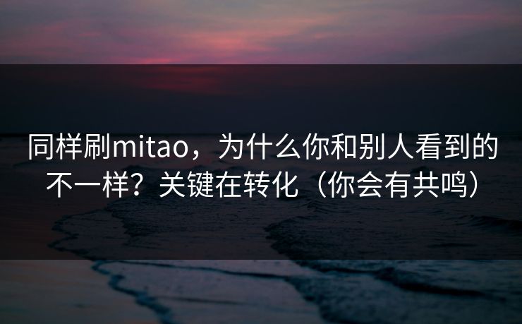 同样刷mitao，为什么你和别人看到的不一样？关键在转化（你会有共鸣）